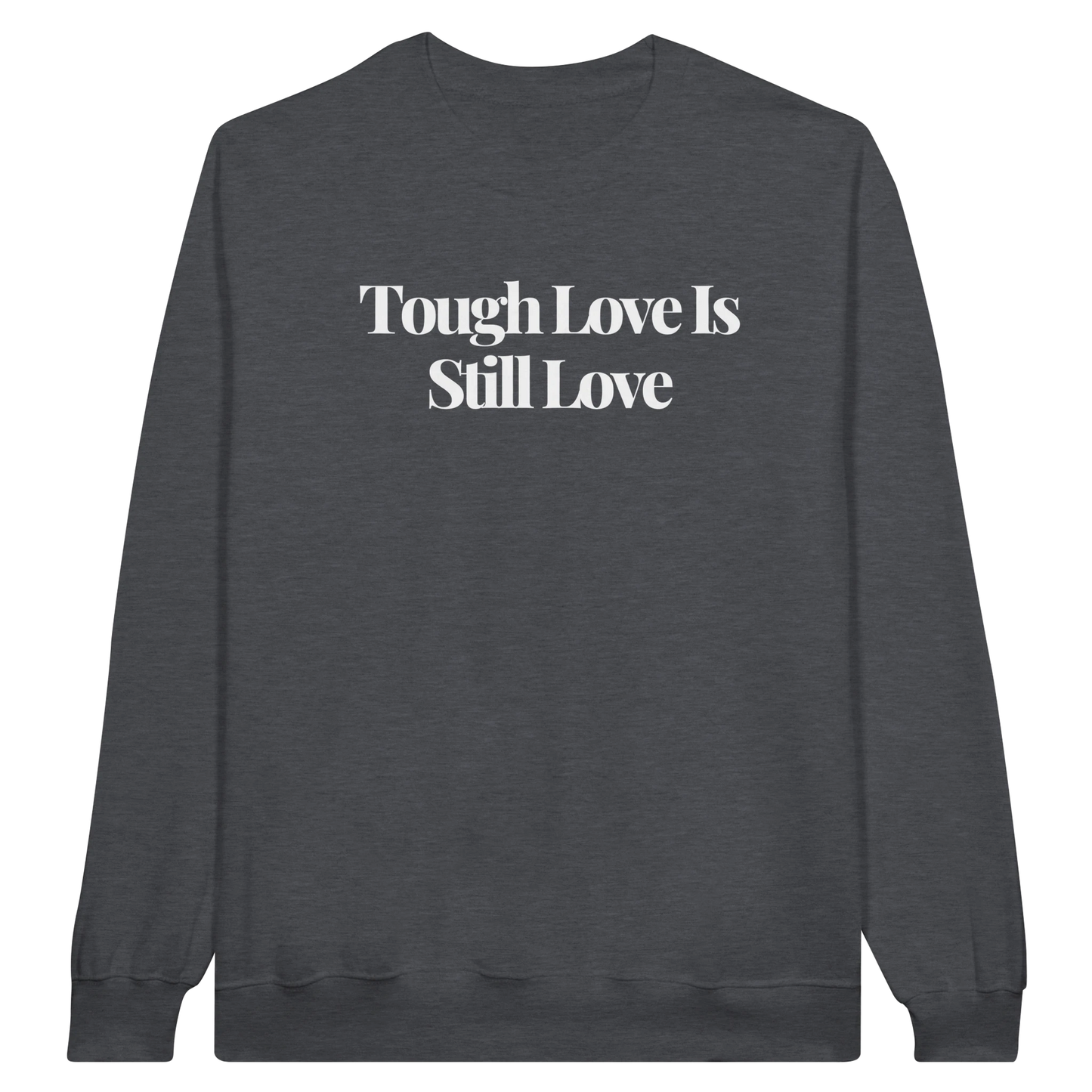 Tough Love Is Still Love midweight fleece crewneck sweatshirt in dark heather with bold text design on front.