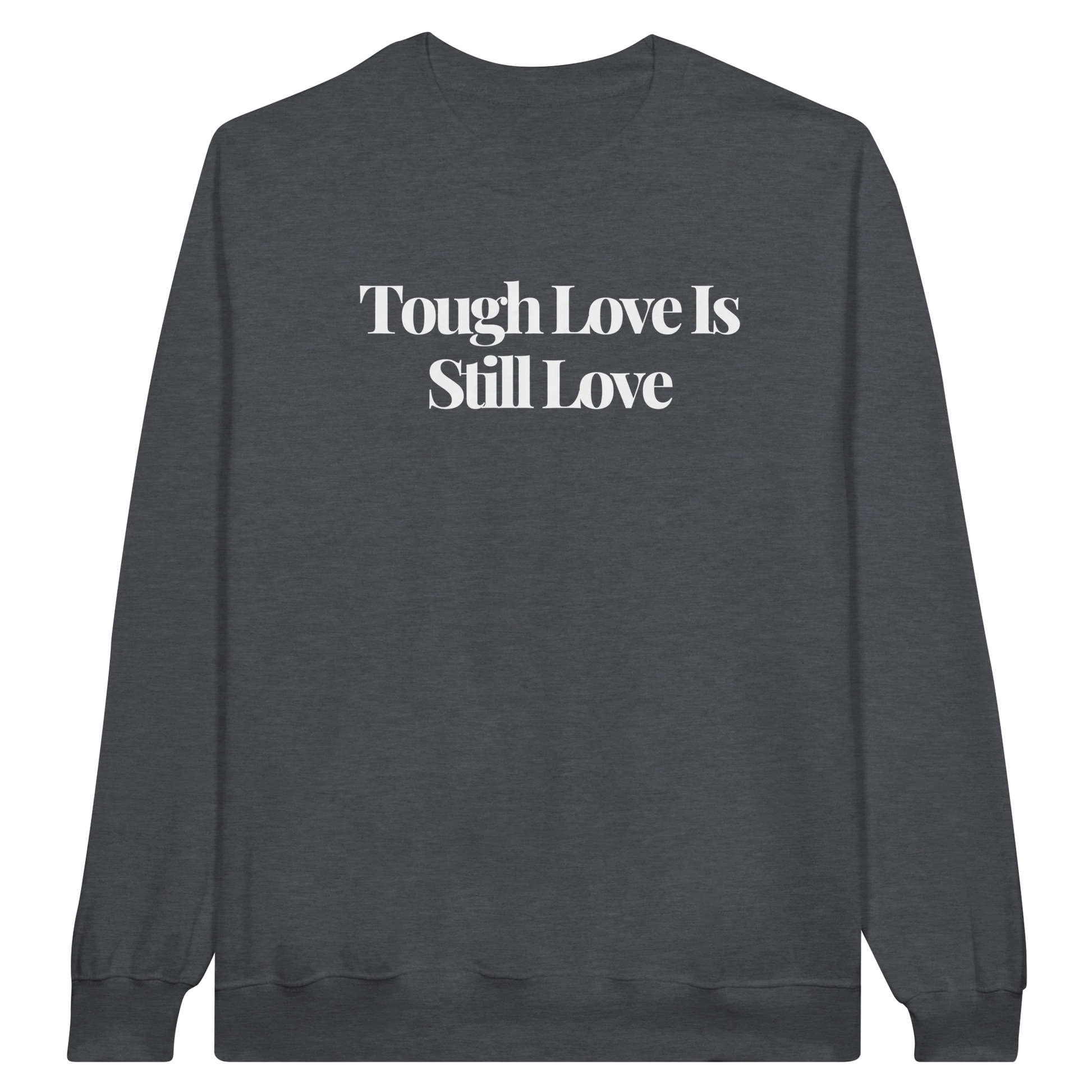 Tough Love Is Still Love midweight fleece crewneck sweatshirt in dark heather with bold text design on front.