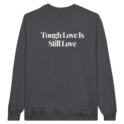 Tough Love Is Still Love midweight fleece crewneck sweatshirt in dark heather with bold text design on front.